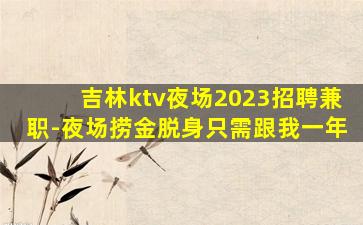 吉林ktv夜场2023招聘兼职-夜场捞金脱身只需跟我一年